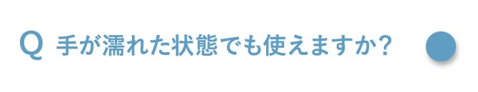 手が濡れた状態でも使えますか？