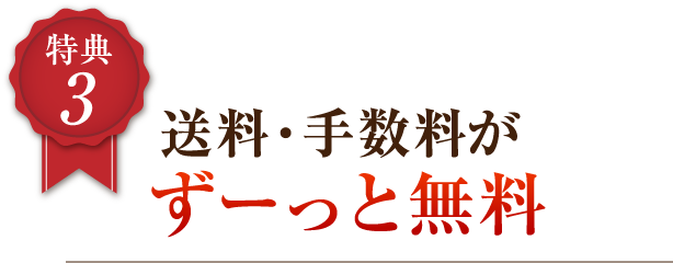 特典3 送料・手数料がずーっと無料