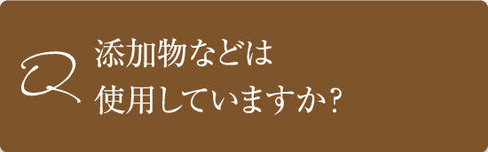 添加物などは使用していますか？