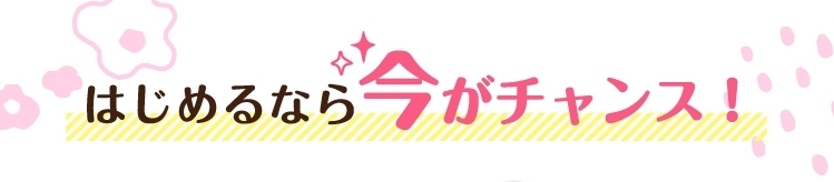 はじめるなら今がチャンス！