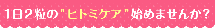 1日2粒のヒトミケア初めませんか？